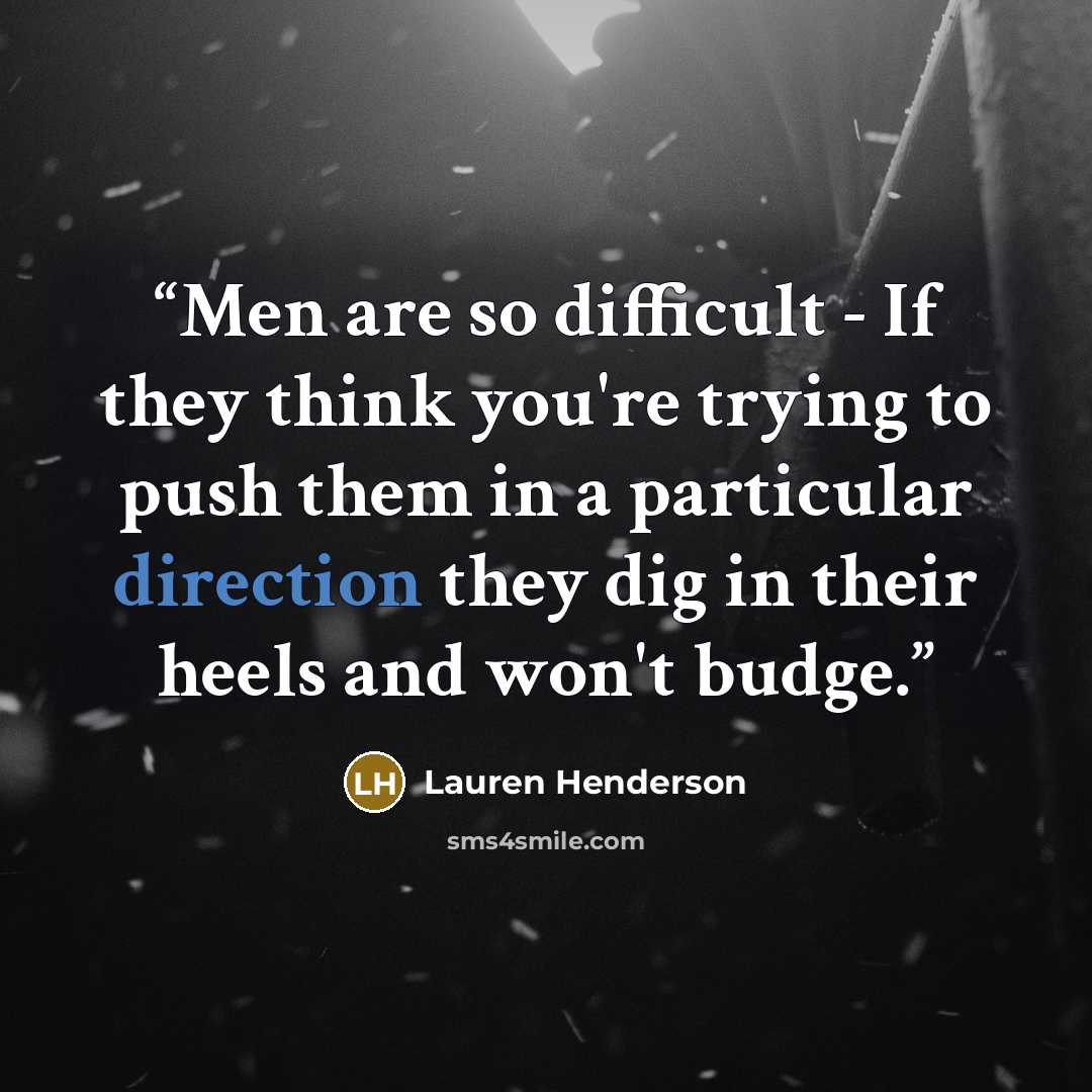 “Men are so difficult - If they think you're trying to push them in a particular direction they dig in their heels and won't budge.” quote by Lauren Henderson