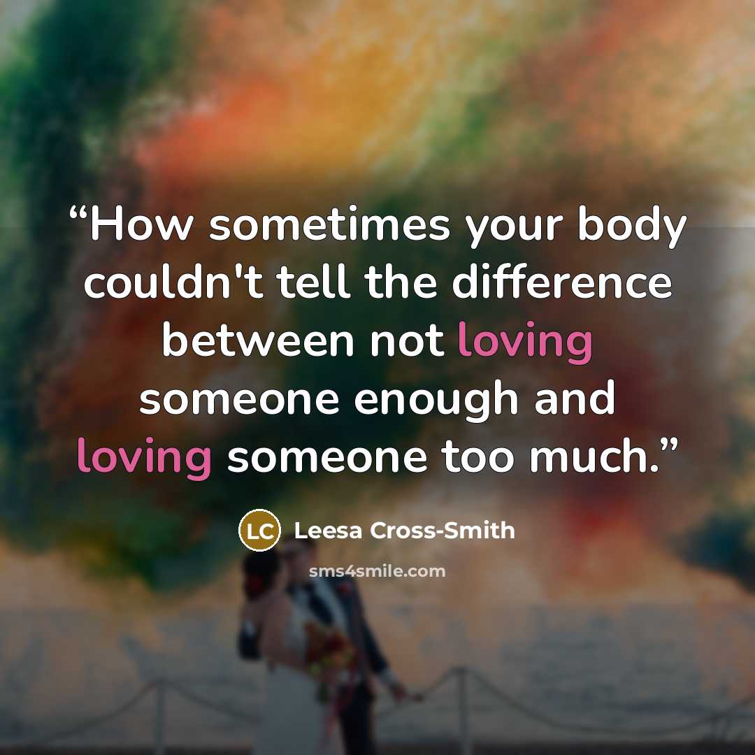 “How sometimes your body couldn't tell the difference between not loving someone enough and loving someone too much.” quote by Leesa Cross-Smith