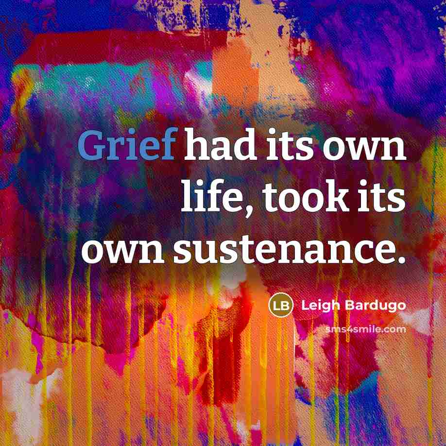 “Grief had its own life, took its own sustenance.…” quote by Leigh Bardugo