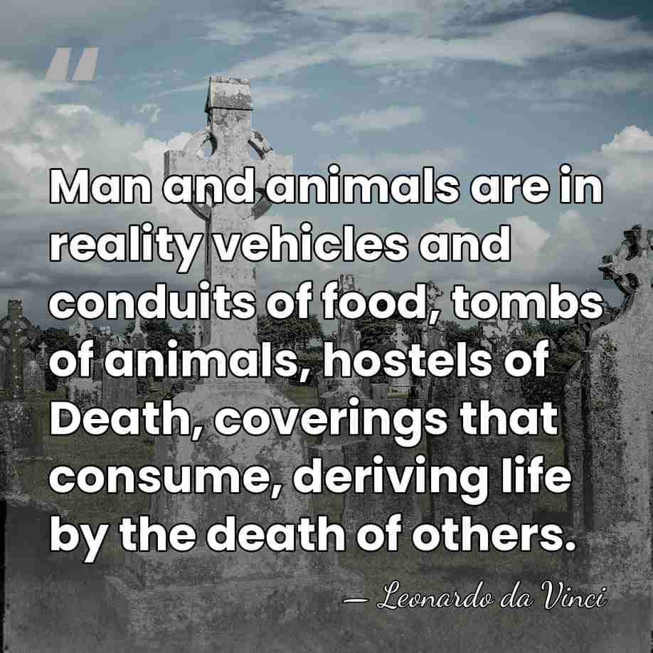 Man and animals are in reality vehicles and conduits of food, tombs&hellip; - Leonardo da Vinci
