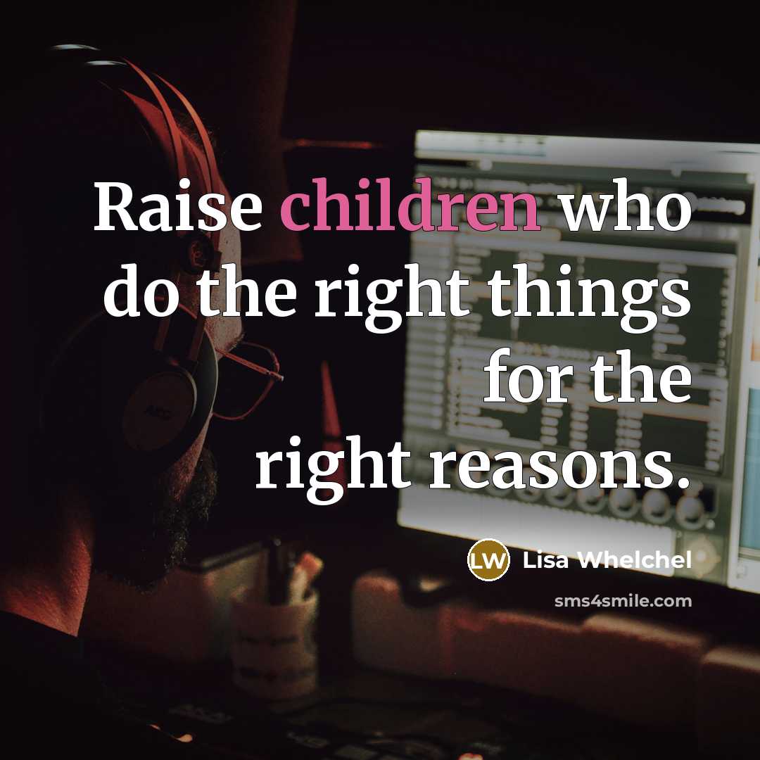 “Raise children who do the right things for the right reasons.” quote by Lisa Whelchel