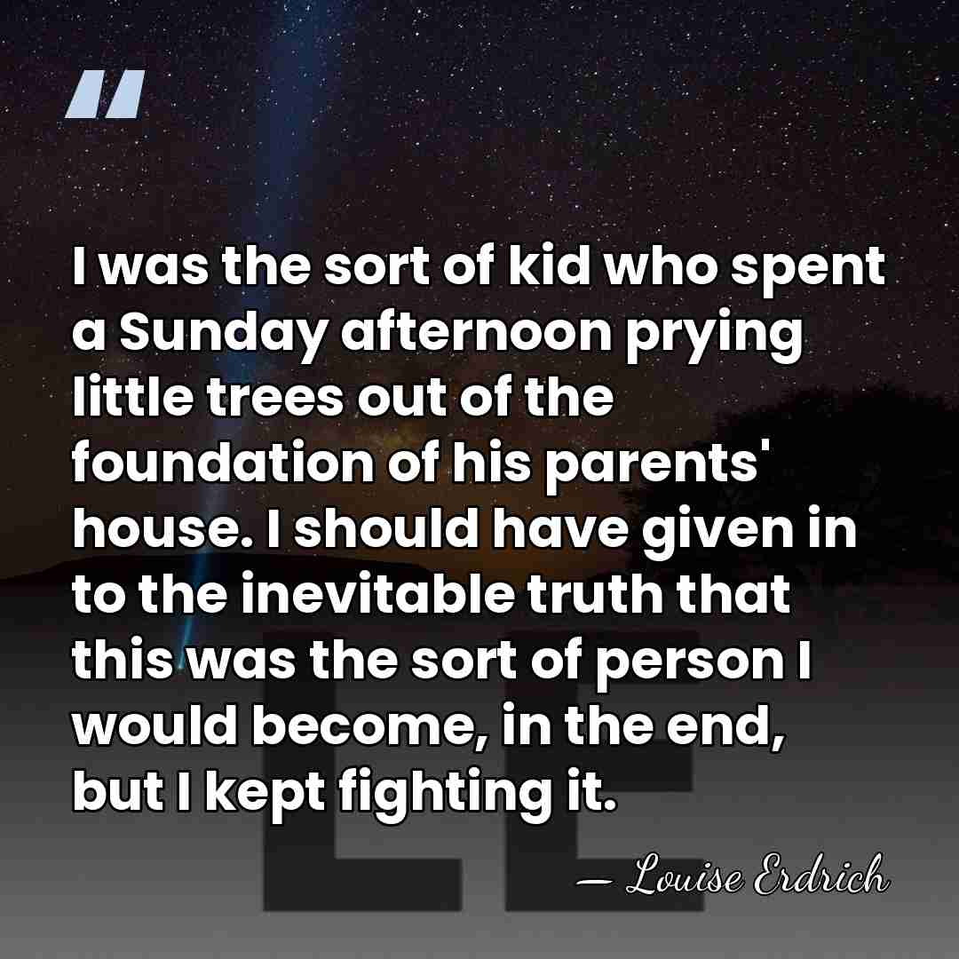I was the sort of kid who spent a Sunday afternoon prying&hellip; - Louise Erdrich