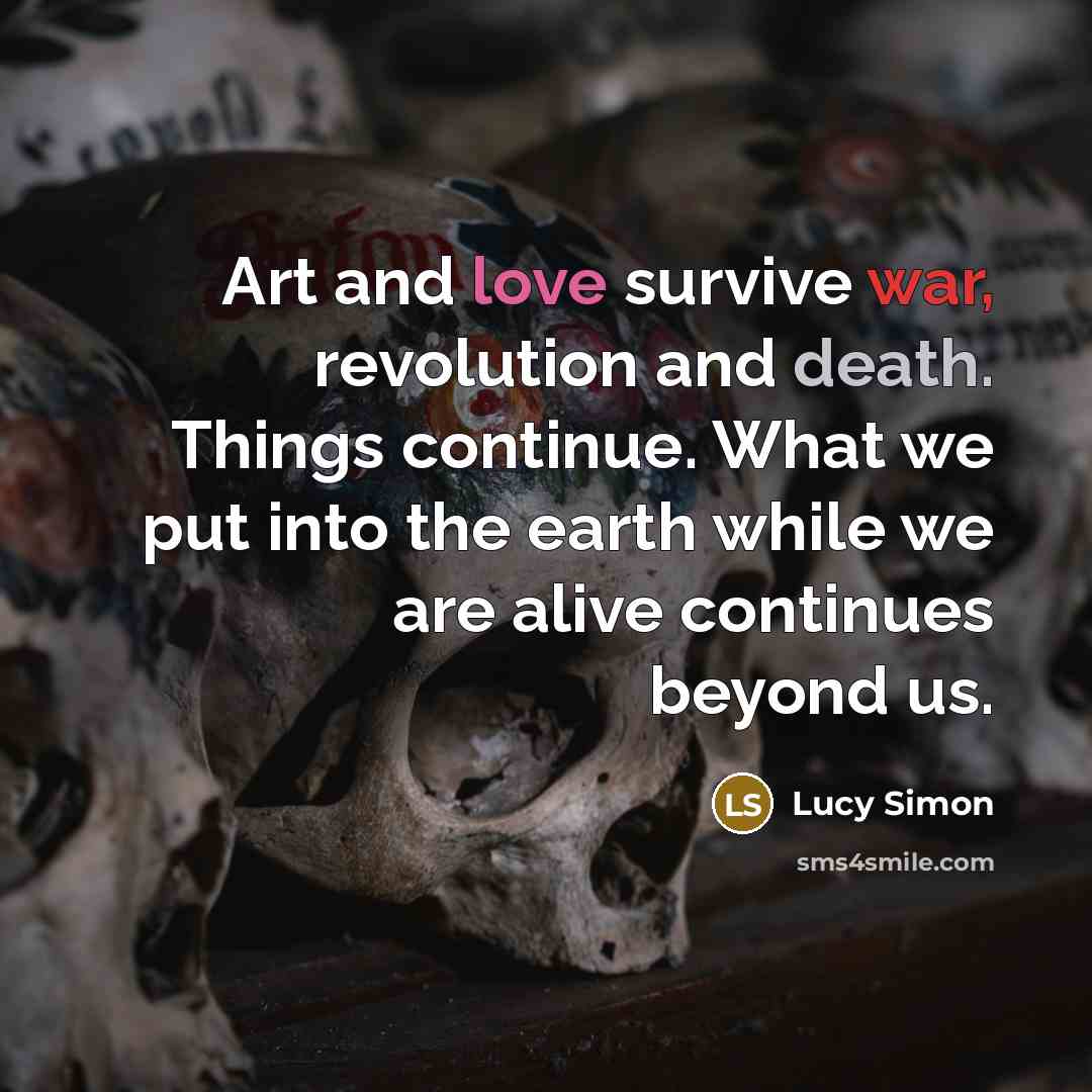 “Art and love survive war, revolution and death. Things continue.…” quote by Lucy Simon