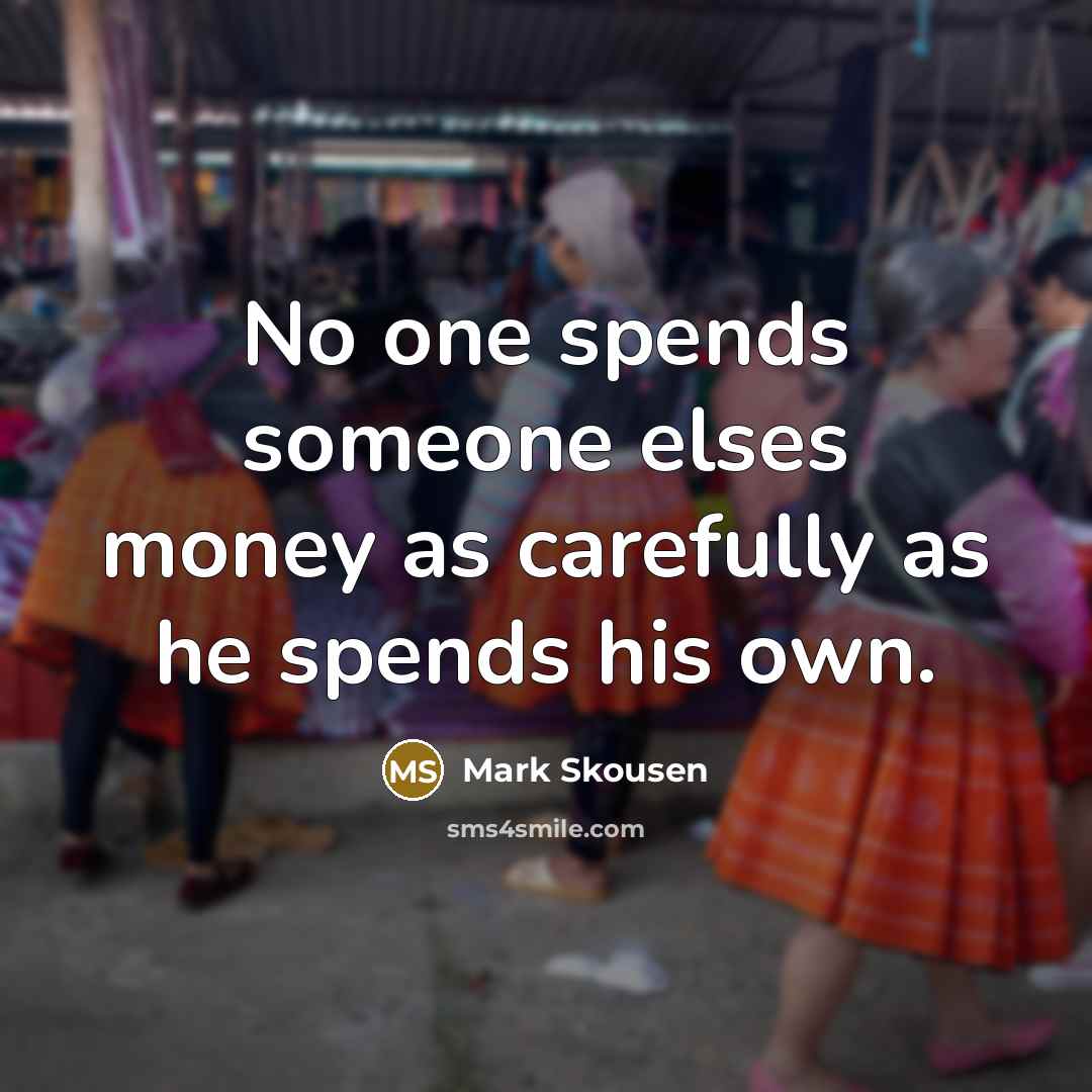 “No one spends someone elses money as carefully as he…” quote by Mark Skousen