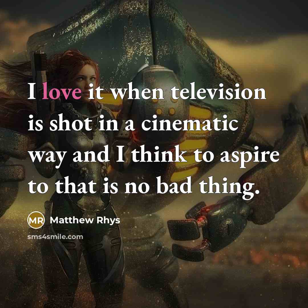“I love it when television is shot in a cinematic…” quote by Matthew Rhys