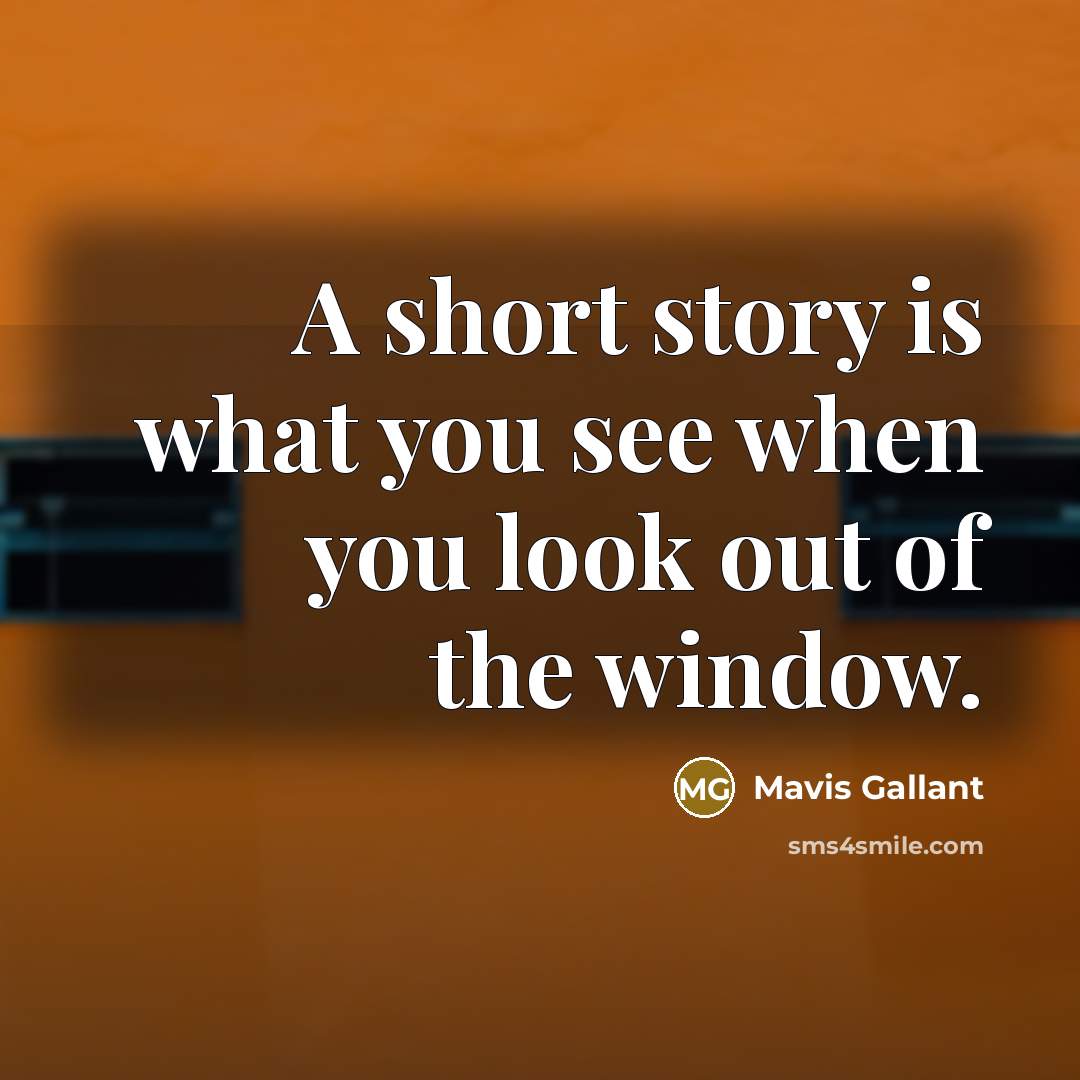 “A short story is what you see when you look…” quote by Mavis Gallant