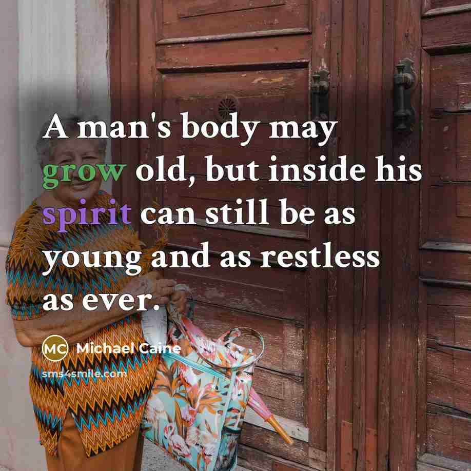 “A man's body may grow old, but inside his spirit…” quote by Michael Caine