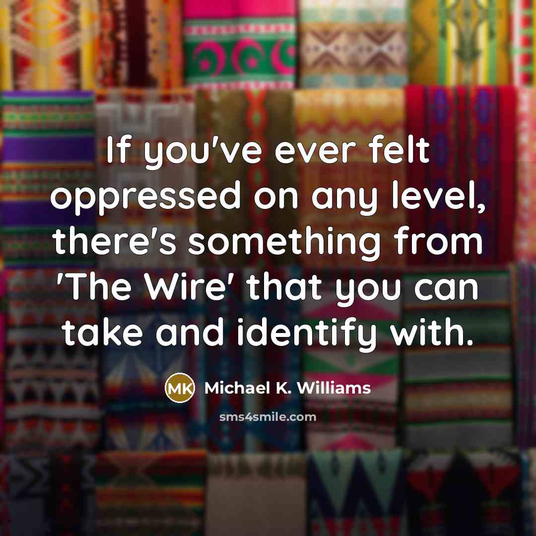 “If you've ever felt oppressed on any level, there's something…” quote by Michael K. Williams