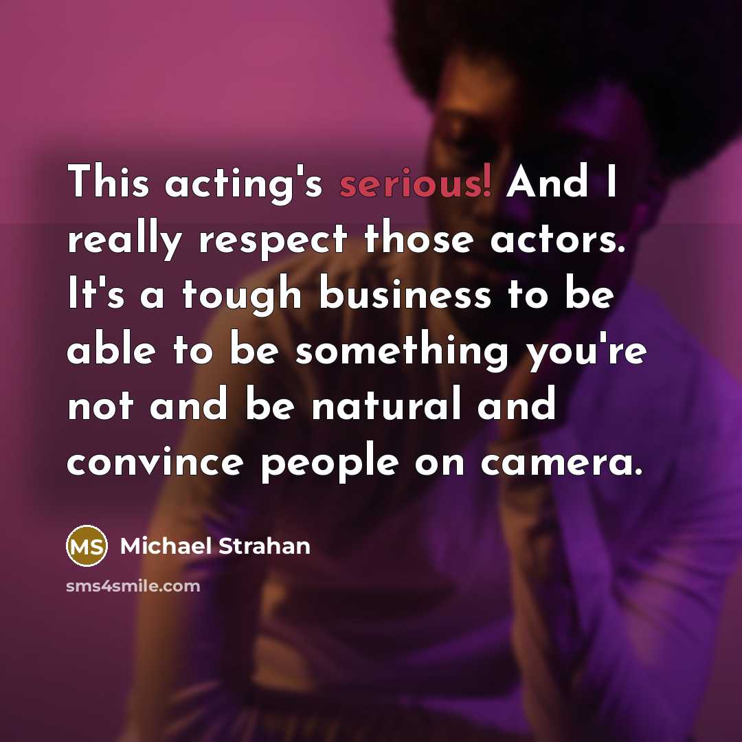 “This acting's serious! And I really respect those actors. It's…” quote by Michael Strahan
