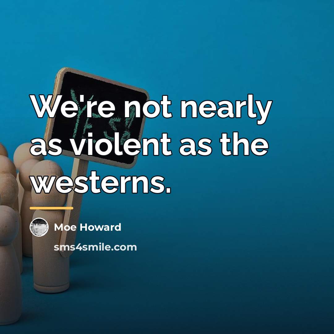 “We're not nearly as violent as the westerns.…” quote by Moe Howard