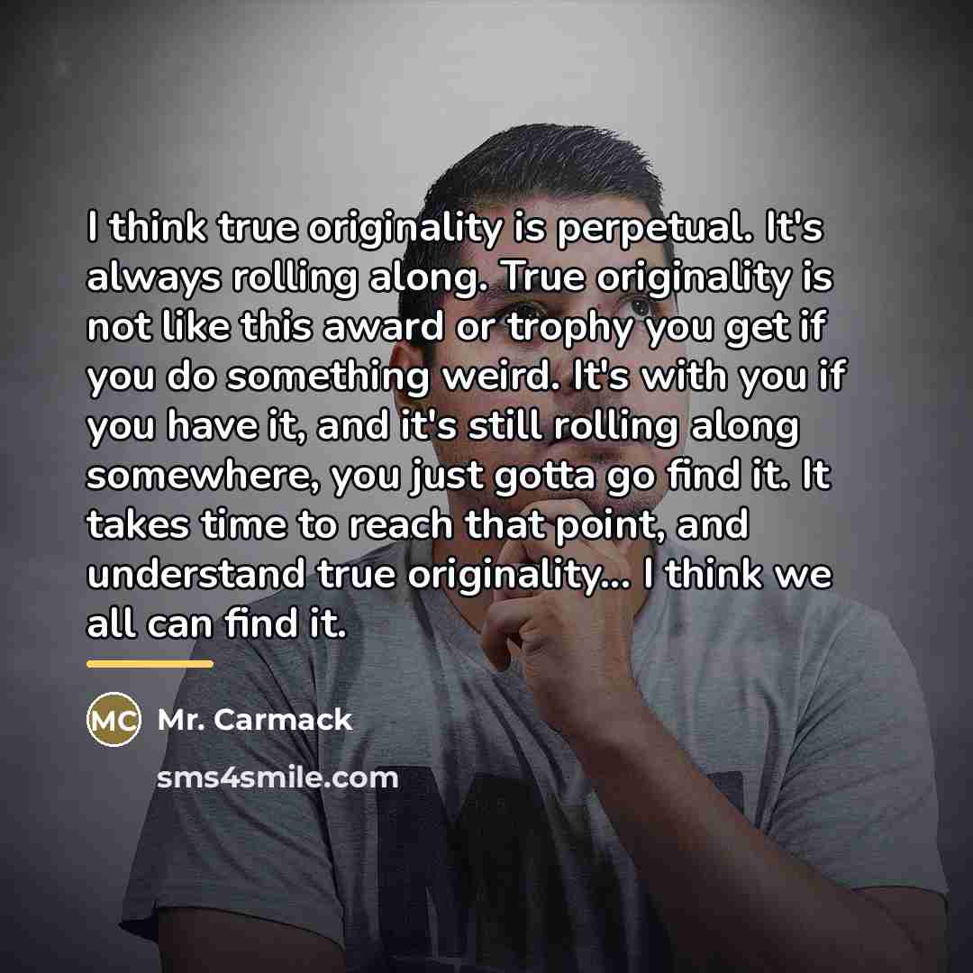 “I think true originality is perpetual. It's always rolling along.…” quote by Mr. Carmack