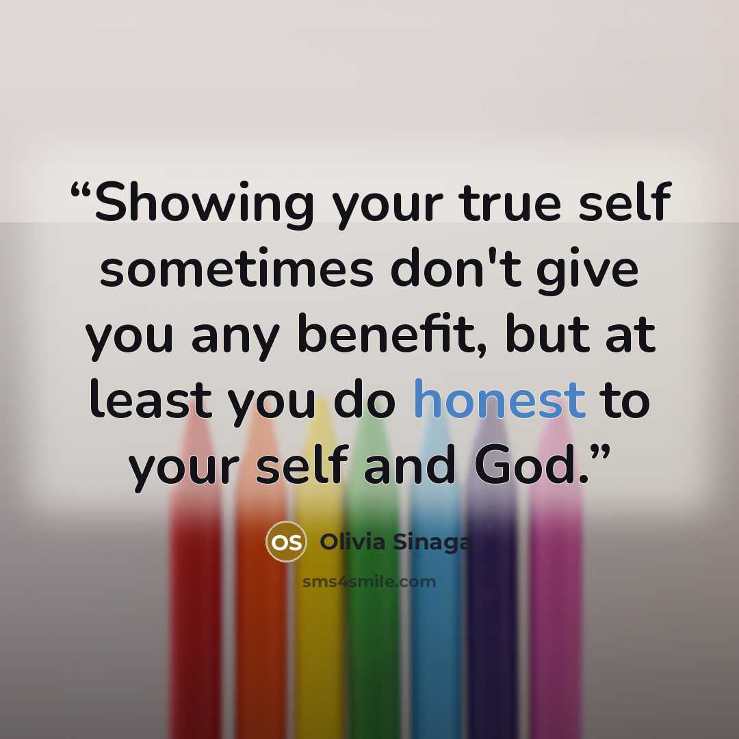 “Showing your true self sometimes don't give you any benefit, but at least you do honest to your self and God.” quote by Olivia Sinaga