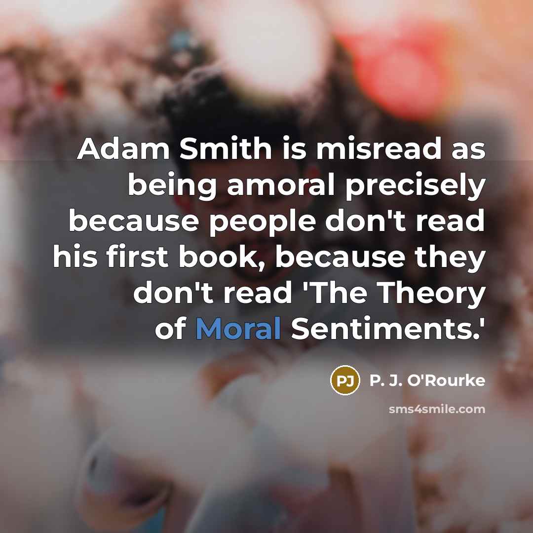 “Adam Smith is misread as being amoral precisely because people…” quote by P. J. O'Rourke