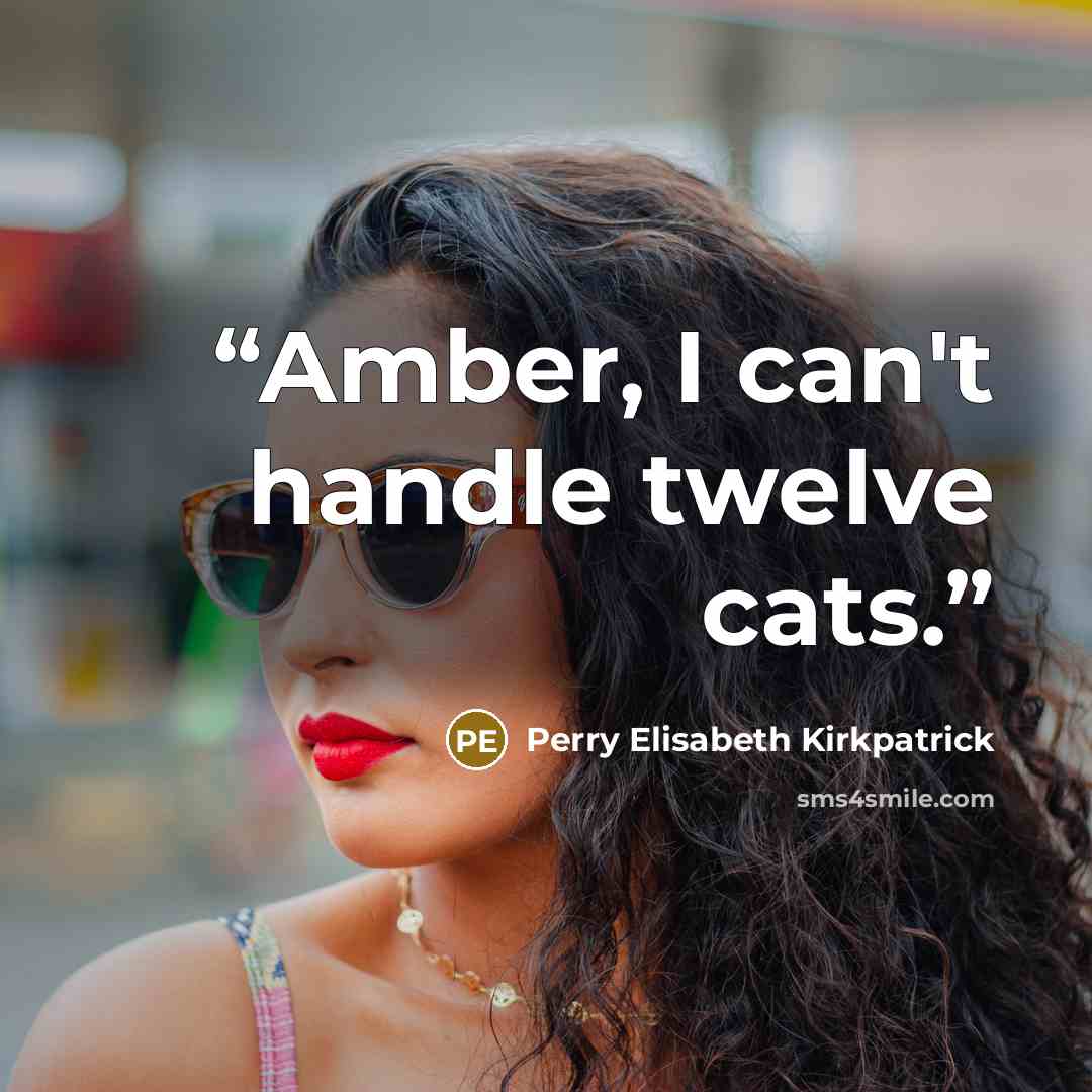 “Amber, I can't handle twelve cats.” quote by Perry Elisabeth Kirkpatrick