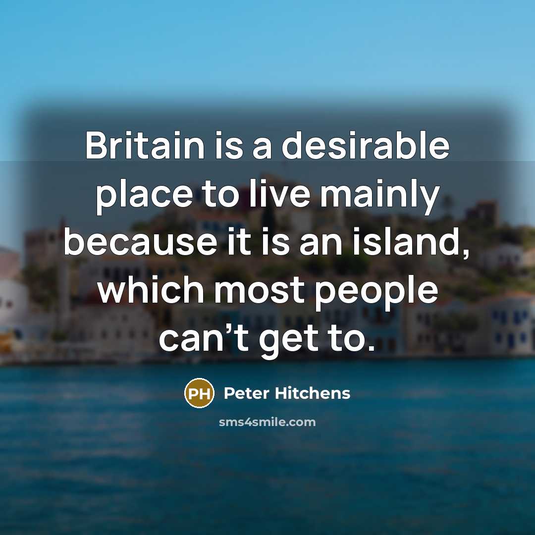 “Britain is a desirable place to live mainly because it…” quote by Peter Hitchens