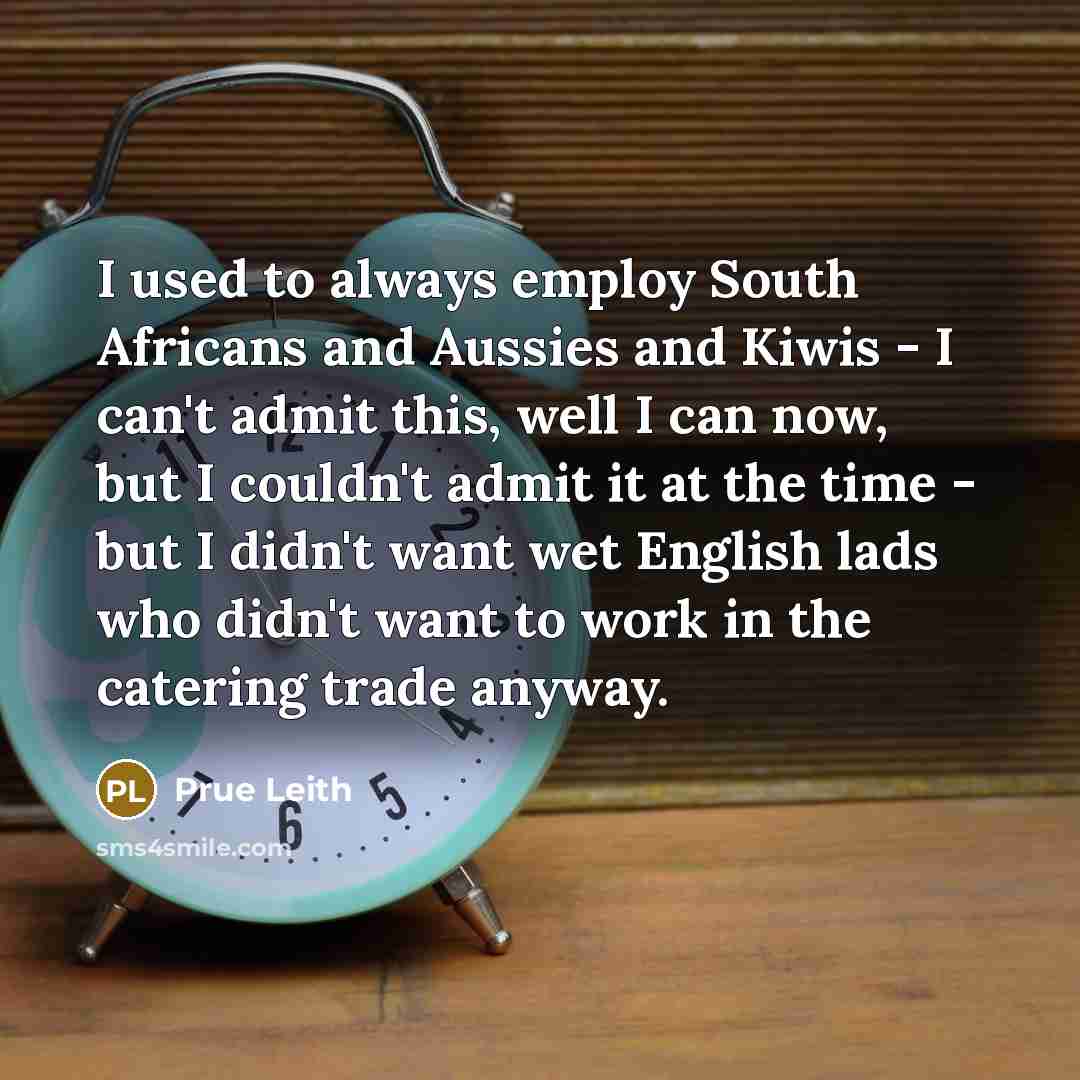 “I used to always employ South Africans and Aussies and…” quote by Prue Leith