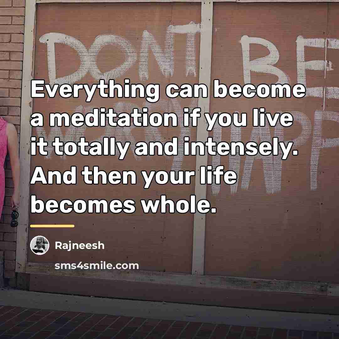 “Everything can become a meditation if you live it totally…” quote by Rajneesh