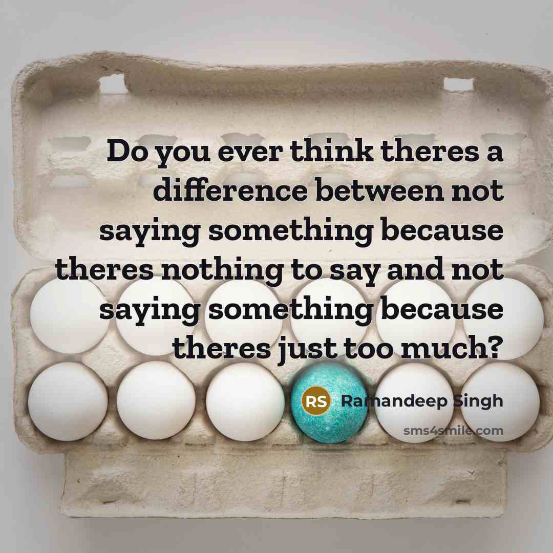 “Do you ever think theres a difference between not saying something because theres nothing to say and not saying something because theres just too much?” quote by Ramandeep Singh