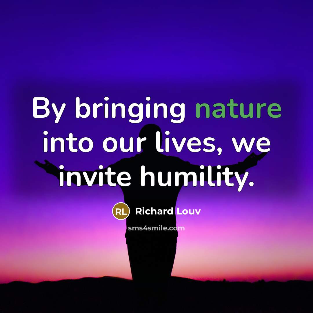 “By bringing nature into our lives, we invite humility.…” quote by Richard Louv