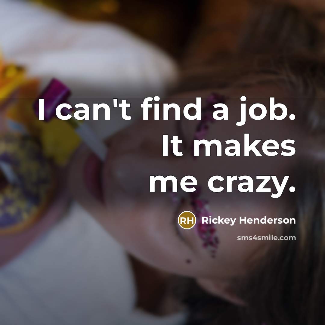“I can't find a job. It makes me crazy.…” quote by Rickey Henderson