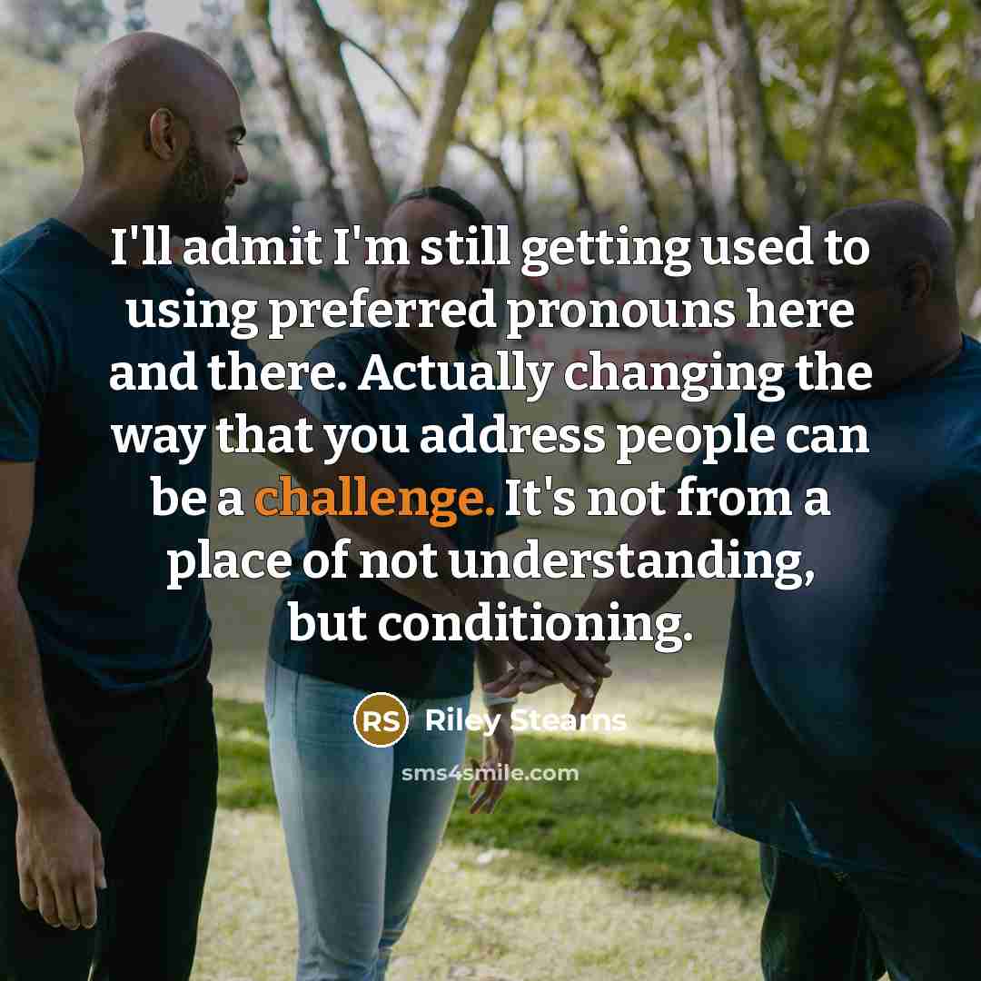 “I'll admit I'm still getting used to using preferred pronouns…” quote by Riley Stearns
