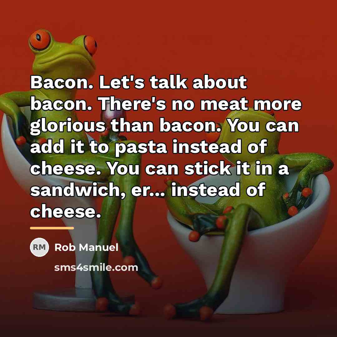 “Bacon. Let's talk about bacon. There's no meat more glorious…” quote by Rob Manuel