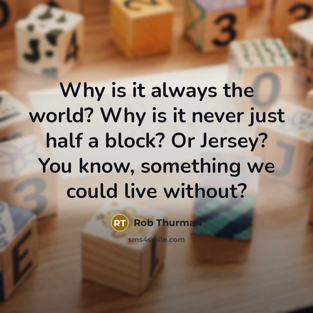 “Why is it always the world? Why is it never…” quote by Rob Thurman