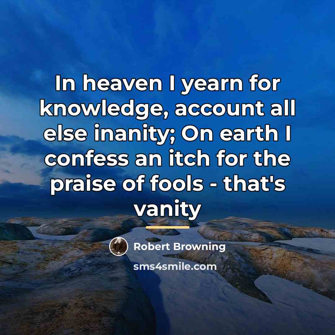 “In heaven I yearn for knowledge, account all else inanity;…” quote by Robert Browning