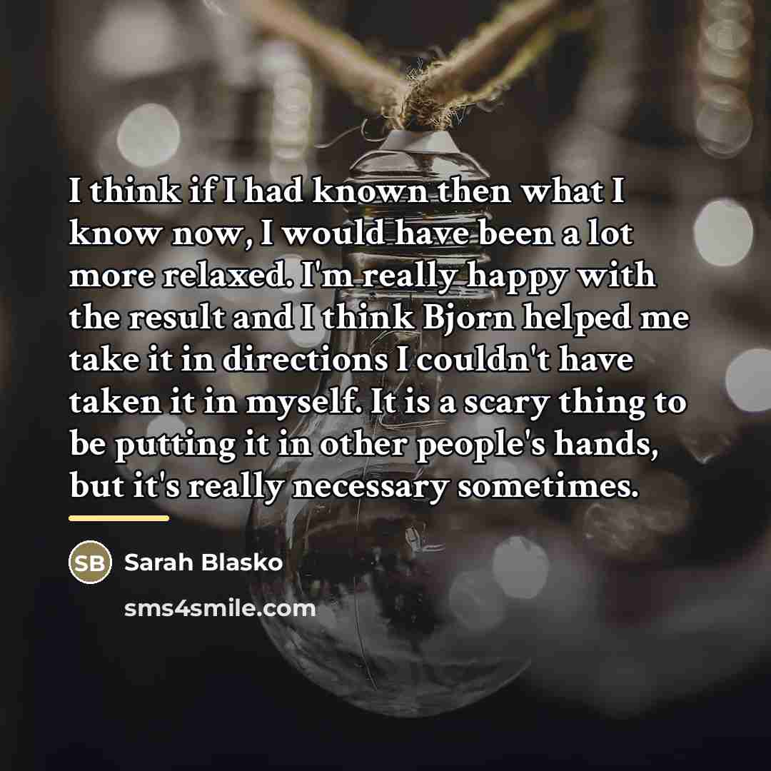“I think if I had known then what I know…” quote by Sarah Blasko
