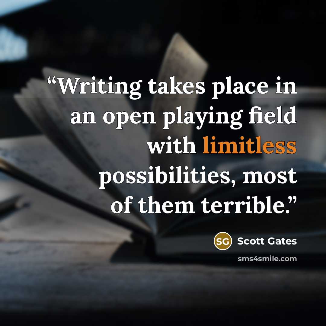“Writing takes place in an open playing field with limitless possibilities, most of them terrible.” quote by Scott Gates