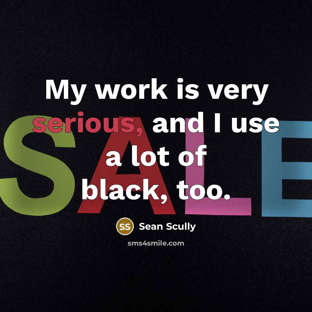 “My work is very serious, and I use a lot…” quote by Sean Scully