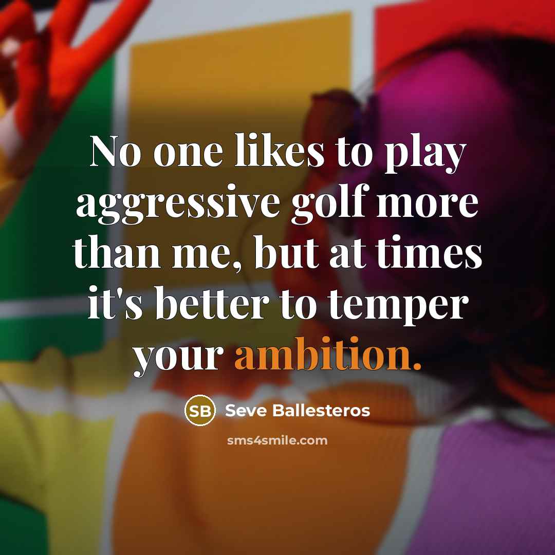 “No one likes to play aggressive golf more than me,…” quote by Seve Ballesteros