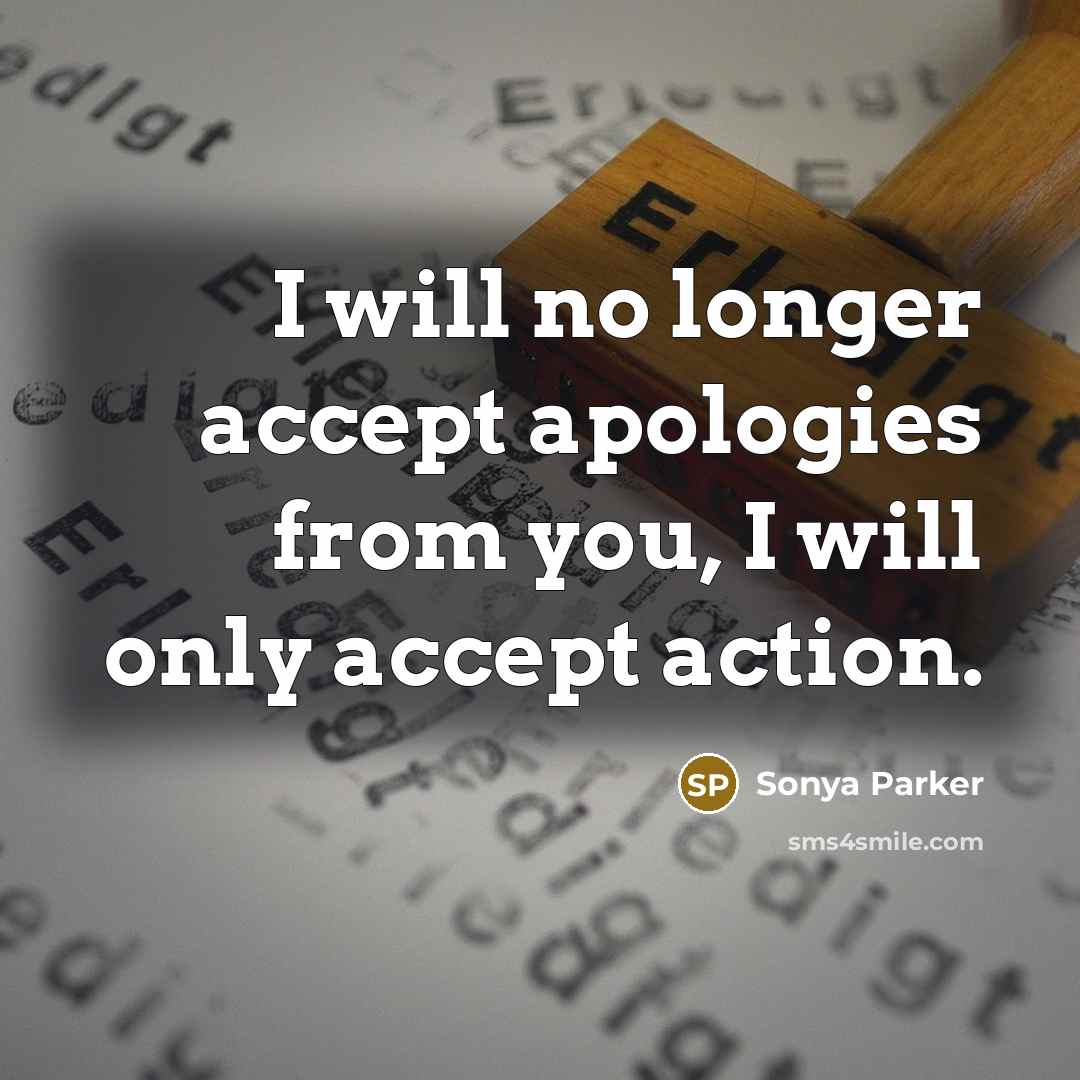 “I will no longer accept apologies from you, I will only accept action.” quote by Sonya Parker