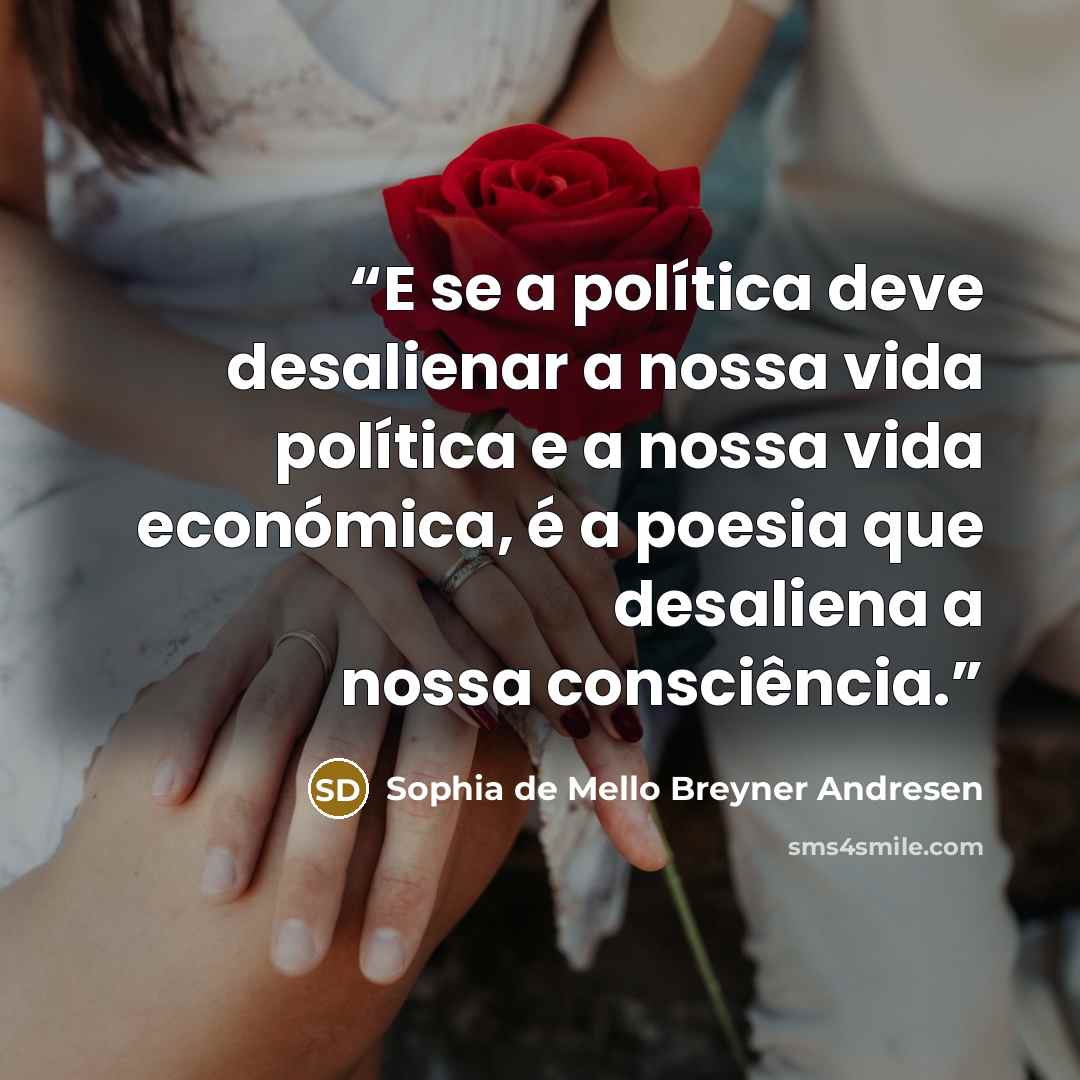 “E se a política deve desalienar a nossa vida política e a nossa vida económica, é a poesia que desaliena a nossa consciência.” quote by Sophia de Mello Breyner Andresen