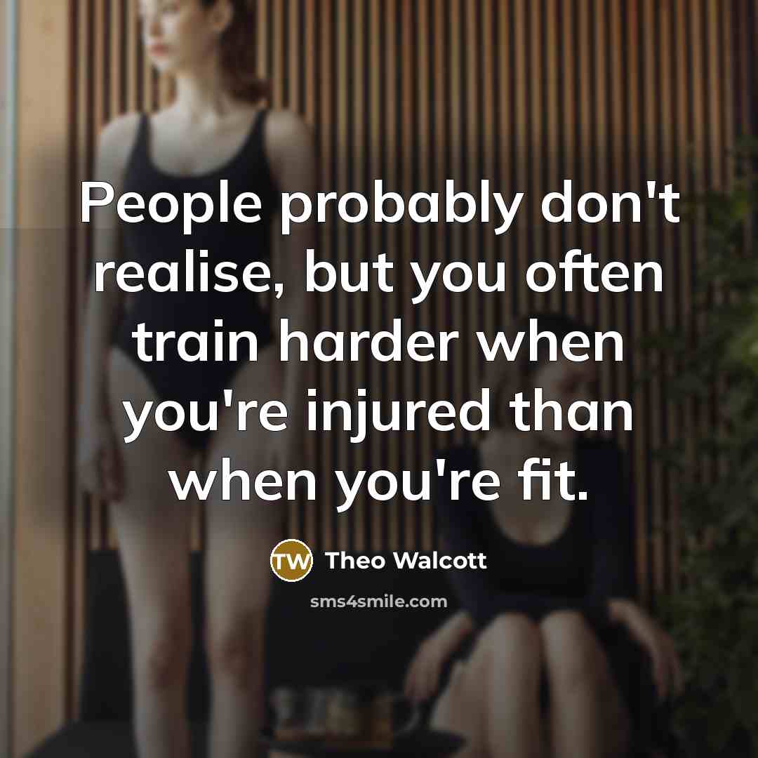 “People probably don't realise, but you often train harder when…” quote by Theo Walcott