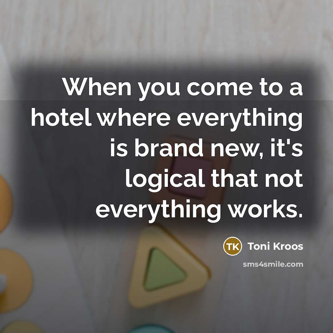 “When you come to a hotel where everything is brand new, it's logical that not everything works.” quote by Toni Kroos