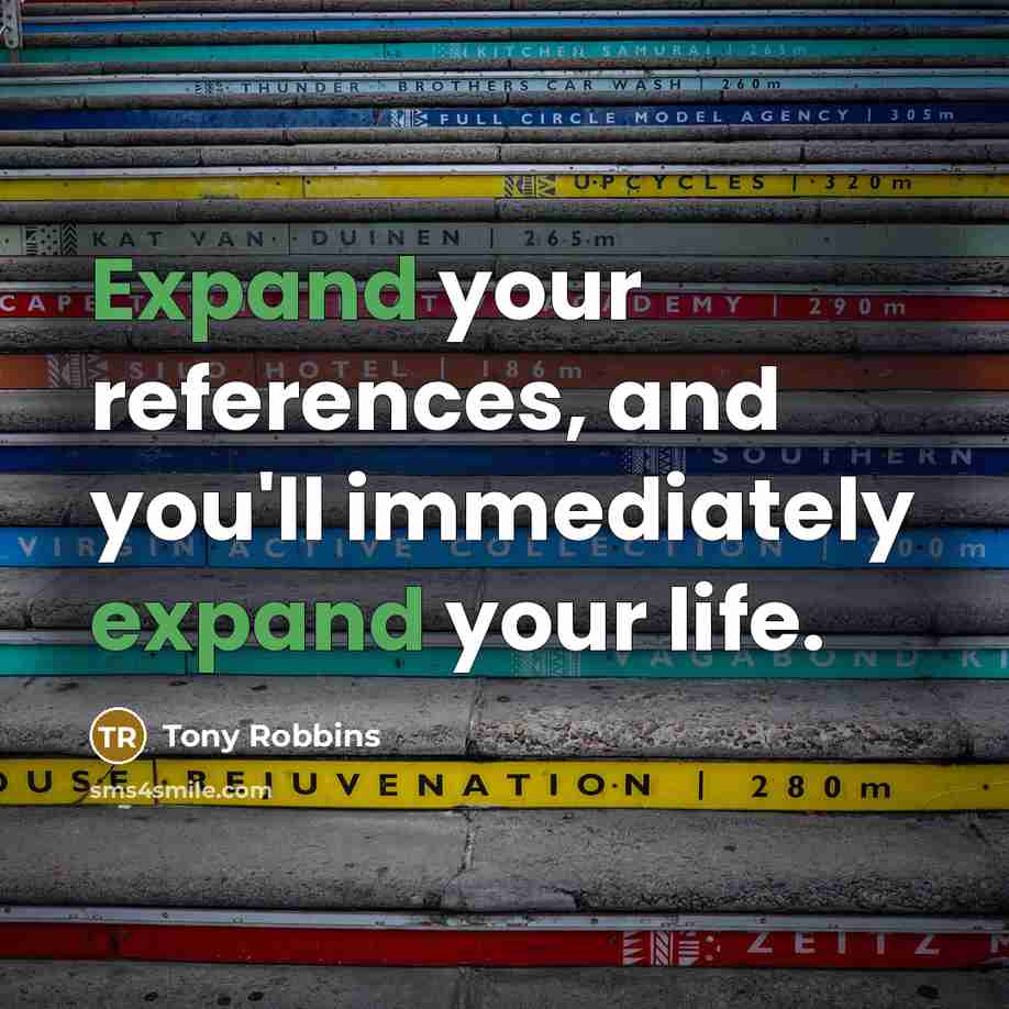 “Expand your references, and you'll immediately expand your life.…” quote by Tony Robbins