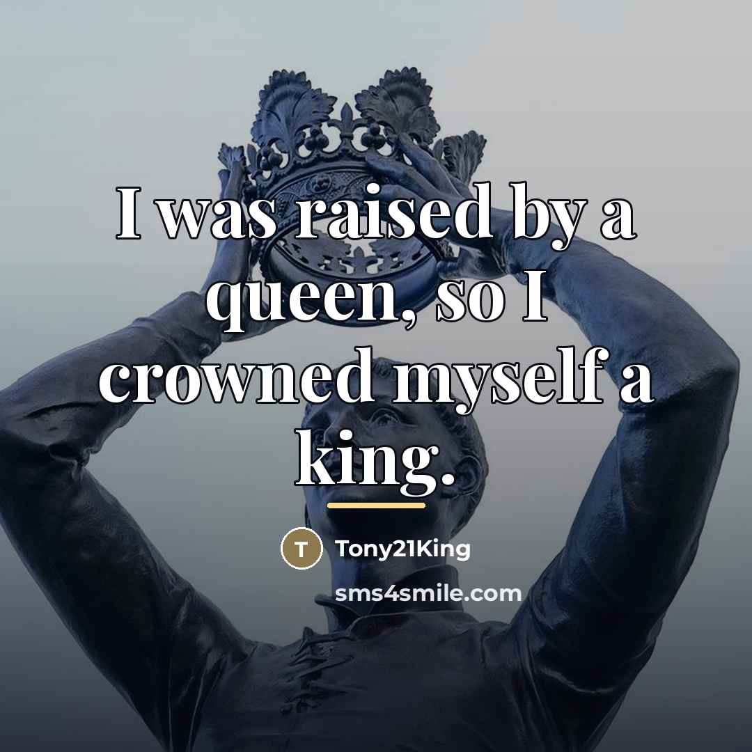 “I was raised by a queen, so I crowned myself…” quote by Tony21King