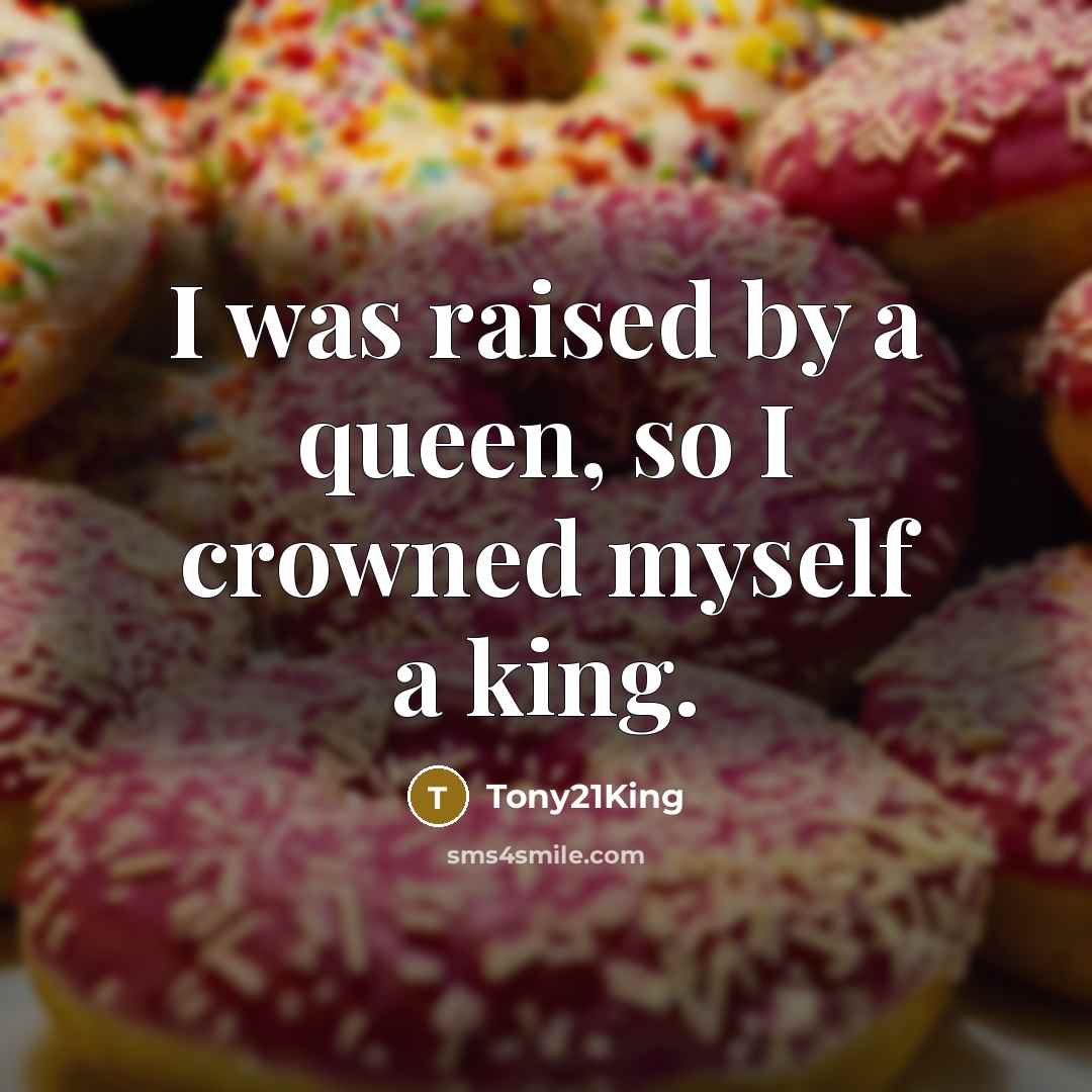 “I was raised by a queen, so I crowned myself a king.” quote by Tony21King