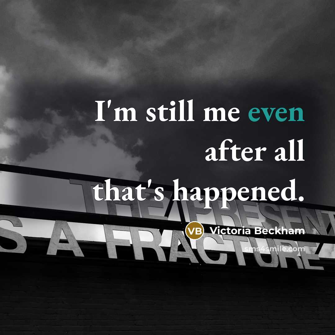“I'm still me even after all that's happened.…” quote by Victoria Beckham