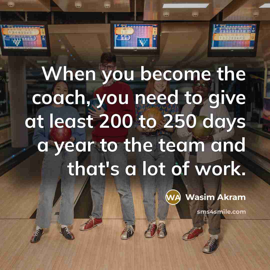 “When you become the coach, you need to give at…” quote by Wasim Akram