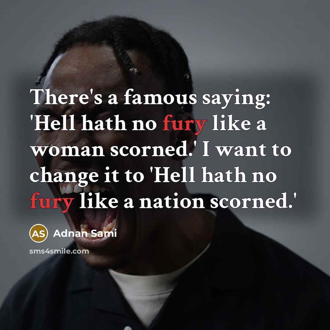 “There's a famous saying: 'Hell hath no fury like a…” quote by Adnan Sami