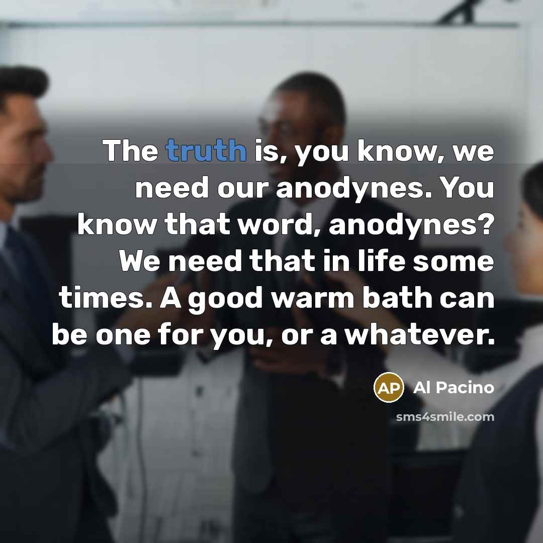 “The truth is, you know, we need our anodynes. You…” quote by Al Pacino