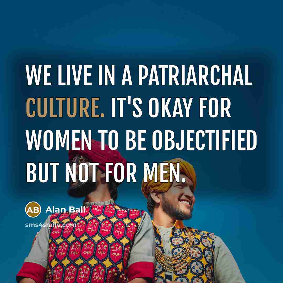 “We live in a patriarchal culture. It's okay for women…” quote by Alan Ball