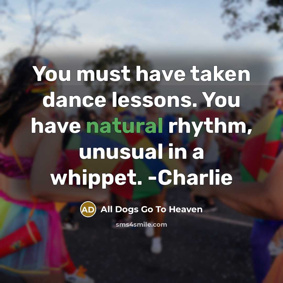“You must have taken dance lessons. You have natural rhythm,…” quote by All Dogs Go To Heaven