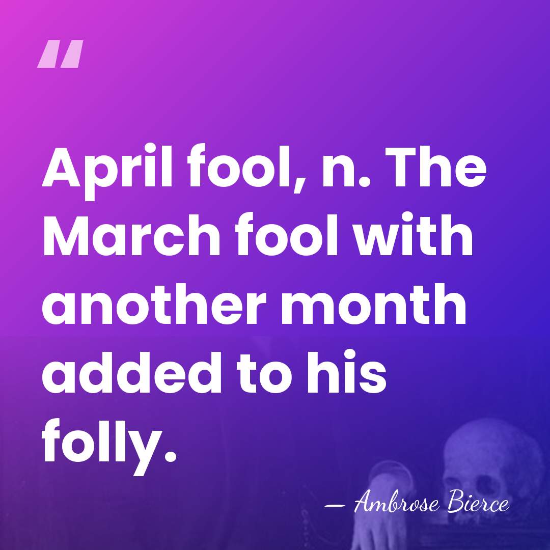 April fool, n. The March fool with another month added to his&hellip; - Ambrose Bierce
