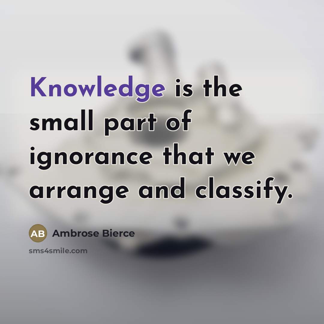 “Knowledge is the small part of ignorance that we arrange…” quote by Ambrose Bierce