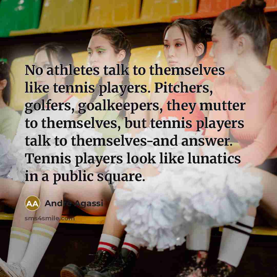 “No athletes talk to themselves like tennis players. Pitchers, golfers,…” quote by Andre Agassi