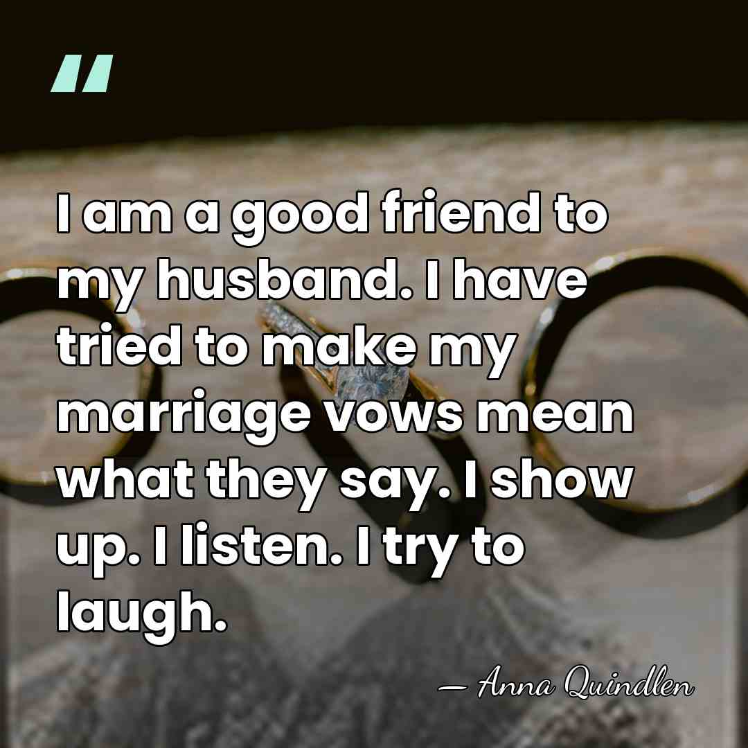 I am a good friend to my husband. I have tried to&hellip; - Anna Quindlen