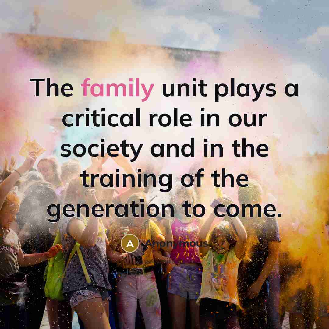 “The family unit plays a critical role in our society…” quote by Anonymous